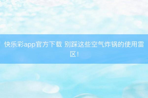 快乐彩app官方下载 别踩这些空气炸锅的使用雷区!