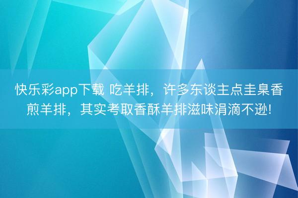 快乐彩app下载 吃羊排，许多东谈主点圭臬香煎羊排，其实考取香酥羊排滋味涓滴不逊!