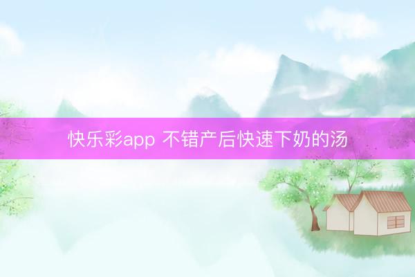 快乐彩app 不错产后快速下奶的汤