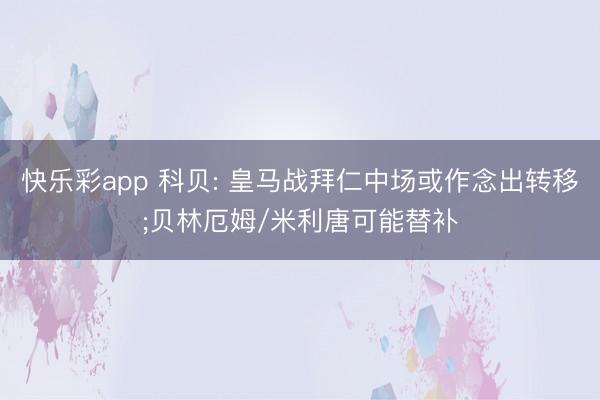 快乐彩app 科贝: 皇马战拜仁中场或作念出转移;贝林厄姆/米利唐可能替补