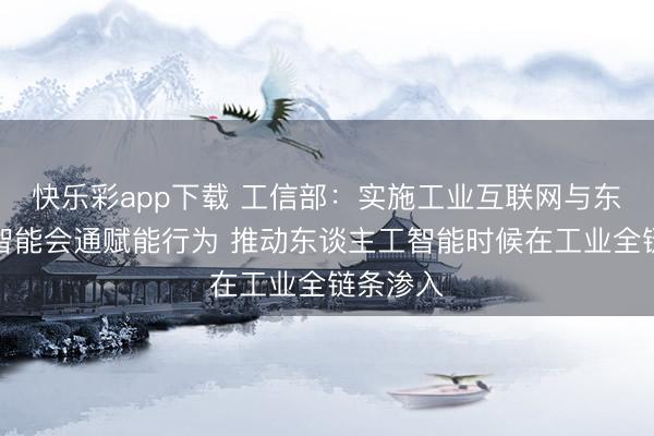 快乐彩app下载 工信部:实施工业互联网与东谈主工智能会通赋能行为 推动东谈主工智能时候在工业全链条渗入