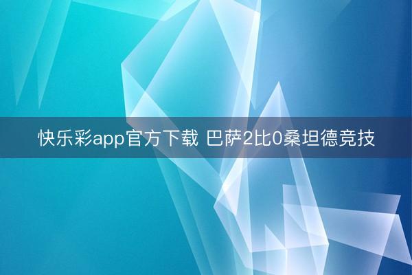 快乐彩app官方下载 巴萨2比0桑坦德竞技