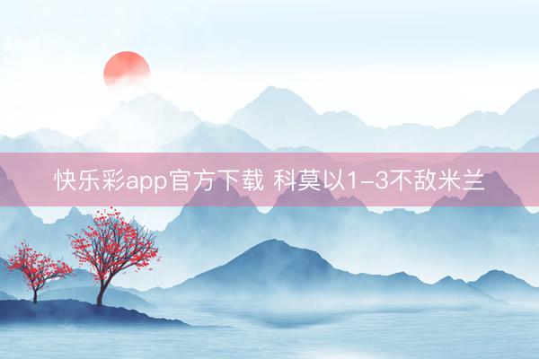 快乐彩app官方下载 科莫以1-3不敌米兰