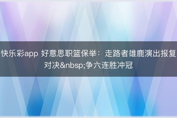 快乐彩app 好意思职篮保举:走路者雄鹿演出报复对决 争六连胜冲冠