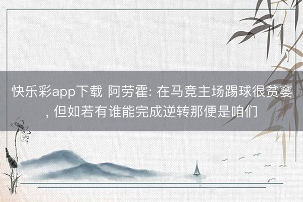 快乐彩app下载 阿劳霍: 在马竞主场踢球很贫窭， 但如若有谁能完成逆转那便是咱们