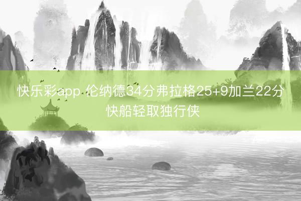 快乐彩app 伦纳德34分弗拉格25+9加兰22分 快船轻取独行侠