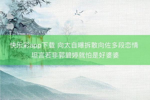 快乐彩app下载 向太自曝拆散向佐多段恋情 坦言若非郭碧婷就怕是好婆婆