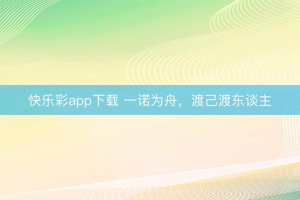 快乐彩app下载 一诺为舟,渡己渡东谈主