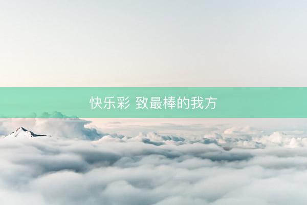 快乐彩 致最棒的我方