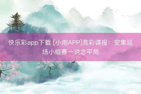 快乐彩app下载 [小炮APP]竞彩谍报：安集延场小组赛一说念平局