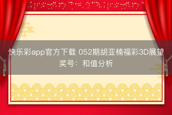 快乐彩app官方下载 052期胡亚楠福彩3D展望奖号：和值分析