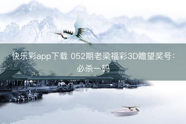 快乐彩app下载 052期老梁福彩3D瞻望奖号:必杀一码