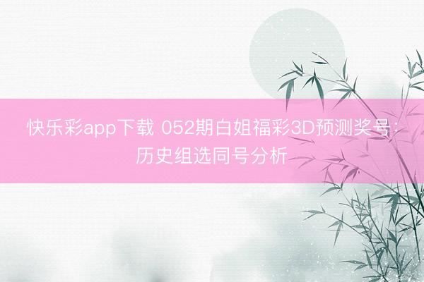 快乐彩app下载 052期白姐福彩3D预测奖号:历史组选同号分析