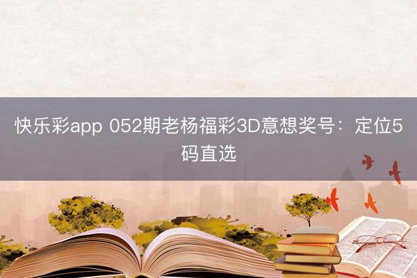 快乐彩app 052期老杨福彩3D意想奖号：定位5码直选