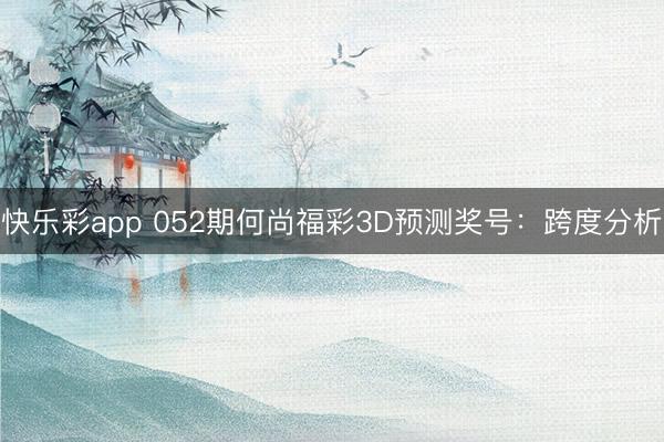 快乐彩app 052期何尚福彩3D预测奖号：跨度分析
