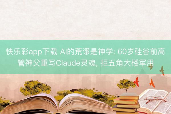 快乐彩app下载 AI的荒谬是神学: 60岁硅谷前高管神父重写Claude灵魂， 拒五角大楼军用