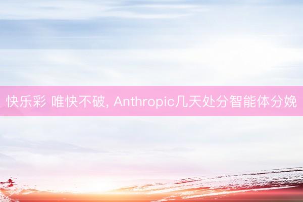 快乐彩 唯快不破, Anthropic几天处分智能体分娩