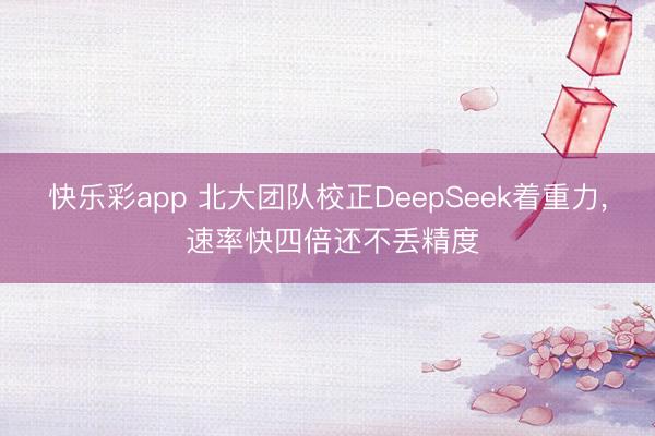 快乐彩app 北大团队校正DeepSeek着重力, 速率快四倍还不丢精度
