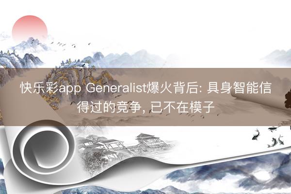 快乐彩app Generalist爆火背后: 具身智能信得过的竞争， 已不在模子