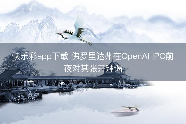 快乐彩app下载 佛罗里达州在OpenAI IPO前夜对其张开拜谒