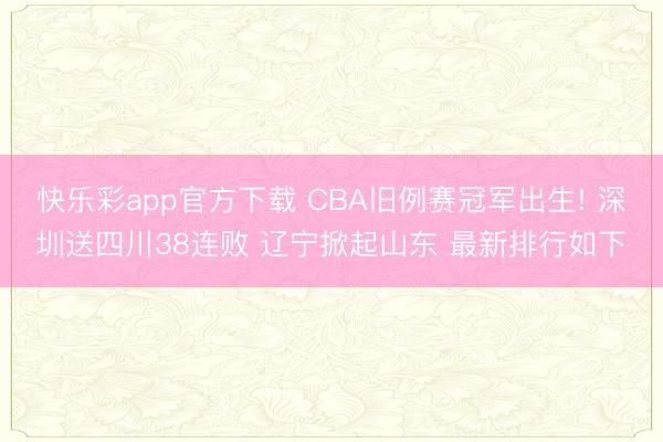 快乐彩app官方下载 CBA旧例赛冠军出生! 深圳送四川38连败 辽宁掀起山东 最新排行如下