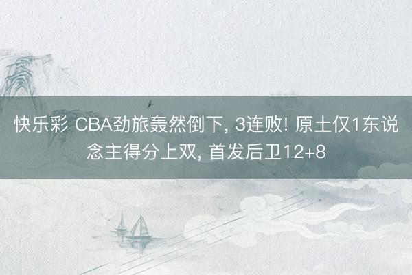 快乐彩 CBA劲旅轰然倒下, 3连败! 原土仅1东说念主得分上双, 首发后卫12+8