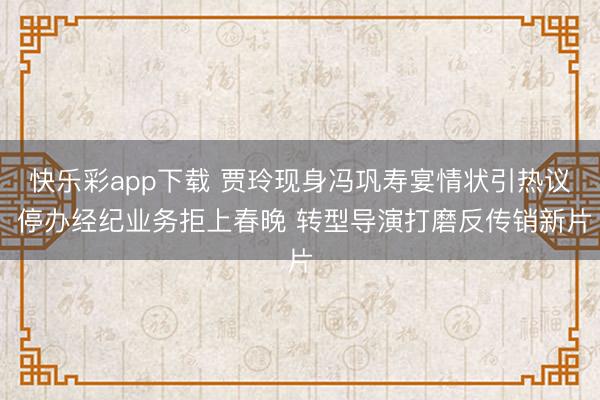 快乐彩app下载 贾玲现身冯巩寿宴情状引热议 停办经纪业务拒上春晚 转型导演打磨反传销新片