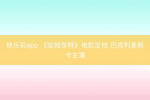 快乐彩app 《哈姆奈特》电影定档 巴克利麦斯卡主演