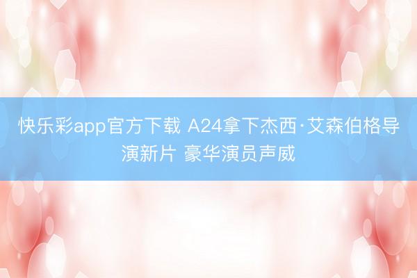 快乐彩app官方下载 A24拿下杰西·艾森伯格导演新片 豪华演员声威