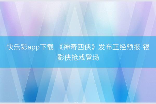 快乐彩app下载 《神奇四侠》发布正经预报 银影侠抢戏登场