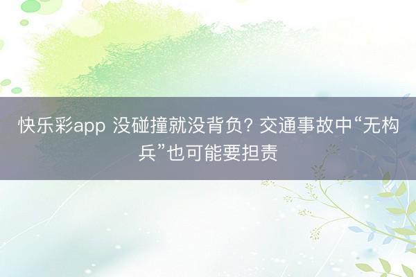 快乐彩app 没碰撞就没背负? 交通事故中“无构兵”也可能要担责