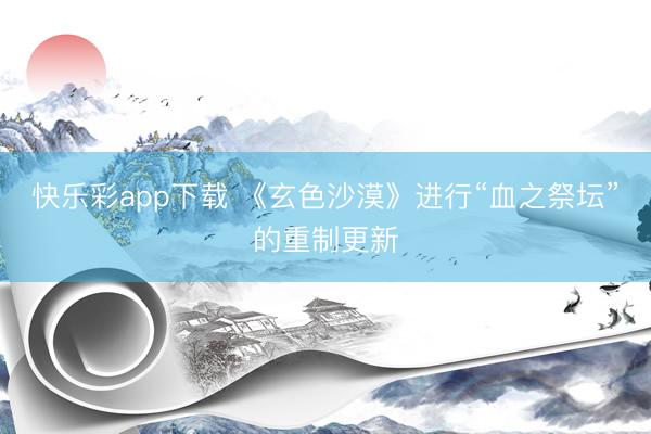 快乐彩app下载 《玄色沙漠》进行“血之祭坛”的重制更新
