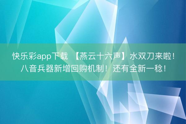 快乐彩app下载 【燕云十六声】水双刀来啦！八音兵器新增回购机制！还有全新一稔！