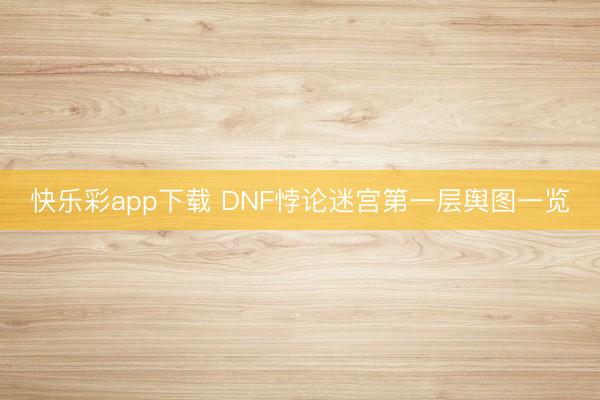 快乐彩app下载 DNF悖论迷宫第一层舆图一览