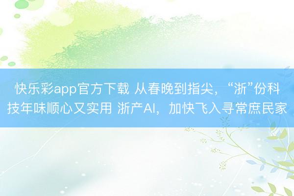 快乐彩app官方下载 从春晚到指尖,“浙”份科技年味顺心又实用 浙产AI,加快飞入寻常庶民家