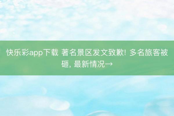 快乐彩app下载 著名景区发文致歉! 多名旅客被砸， 最新情况→