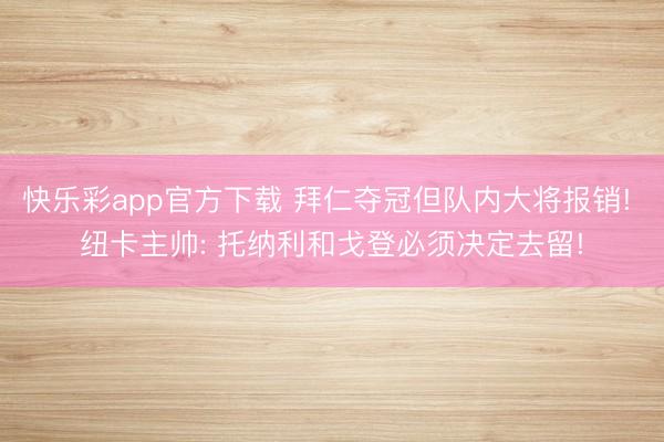 快乐彩app官方下载 拜仁夺冠但队内大将报销! 纽卡主帅: 托纳利和戈登必须决定去留!