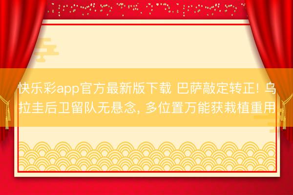 快乐彩app官方最新版下载 巴萨敲定转正! 乌拉圭后卫留队无悬念， 多位置万能获栽植重用