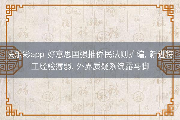 快乐彩app 好意思国强推侨民法则扩编， 新进特工经验薄弱， 外界质疑系统露马脚