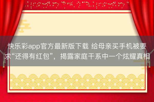 快乐彩app官方最新版下载 给母亲买手机被要求“还得有红包”，揭露家庭干系中一个炫耀真相