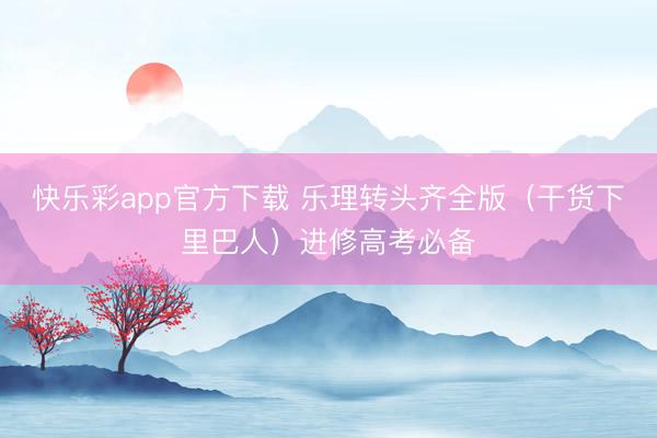 快乐彩app官方下载 乐理转头齐全版（干货下里巴人）进修高考必备