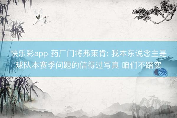 快乐彩app 药厂门将弗莱肯: 我本东说念主是球队本赛季问题的信得过写真 咱们不踏实