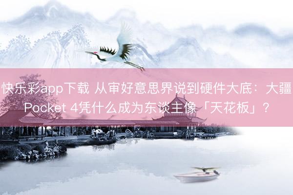快乐彩app下载 从审好意思界说到硬件大底：大疆Pocket 4凭什么成为东谈主像「天花板」？