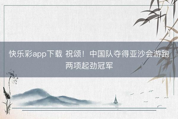 快乐彩app下载 祝颂！中国队夺得亚沙会游跑两项起劲冠军