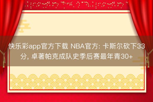 快乐彩app官方下载 NBA官方: 卡斯尔砍下33分， 卓著帕克成队史季后赛最年青30+