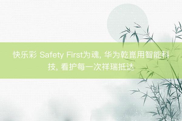 快乐彩 Safety First为魂， 华为乾崑用智能科技， 看护每一次祥瑞抵达