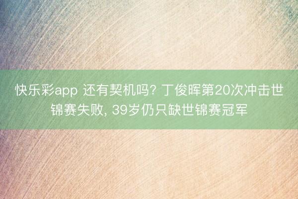 快乐彩app 还有契机吗? 丁俊晖第20次冲击世锦赛失败， 39岁仍只缺世锦赛冠军