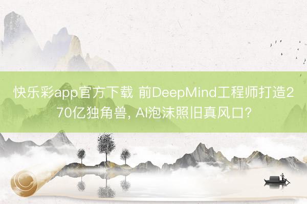 快乐彩app官方下载 前DeepMind工程师打造270亿独角兽， AI泡沫照旧真风口?