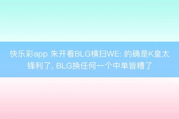 快乐彩app 朱开看BLG横扫WE: 的确是K皇太锋利了， BLG换任何一个中单皆糟了