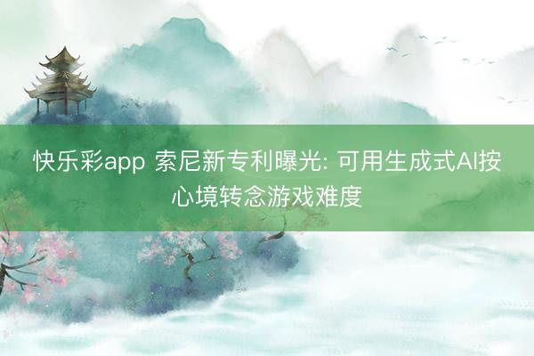 快乐彩app 索尼新专利曝光: 可用生成式AI按心境转念游戏难度